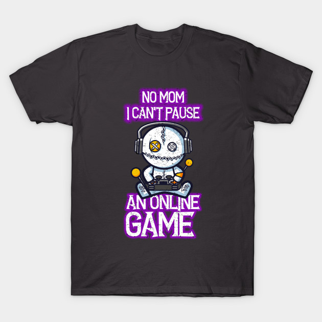  No mom, I can’t pause an online game – funny online gamer T-Shirt